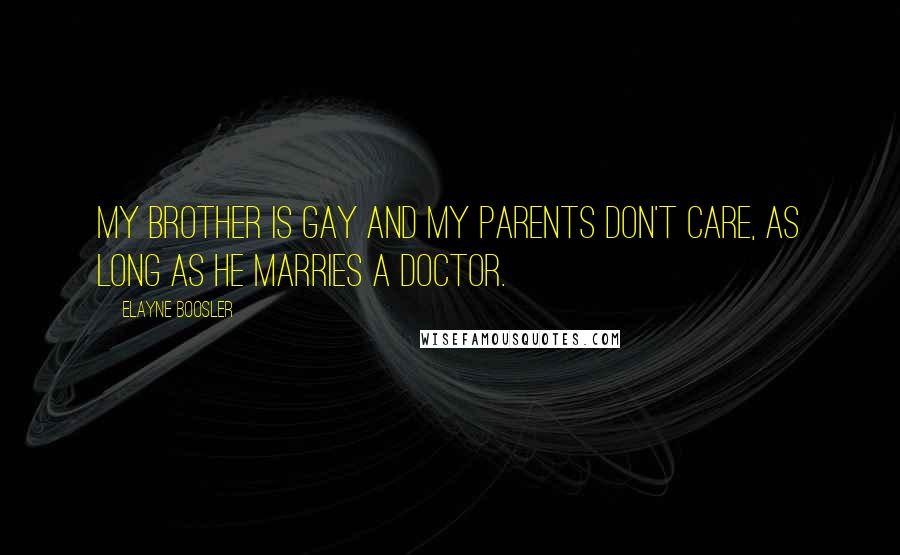 Elayne Boosler Quotes: My brother is gay and my parents don't care, as long as he marries a doctor.