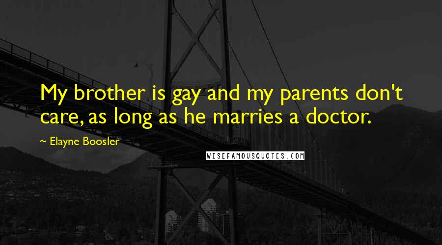 Elayne Boosler Quotes: My brother is gay and my parents don't care, as long as he marries a doctor.