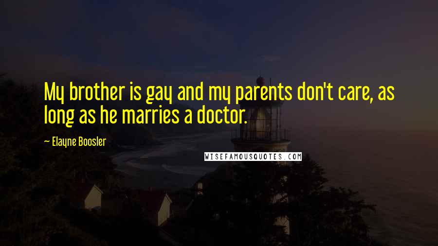 Elayne Boosler Quotes: My brother is gay and my parents don't care, as long as he marries a doctor.