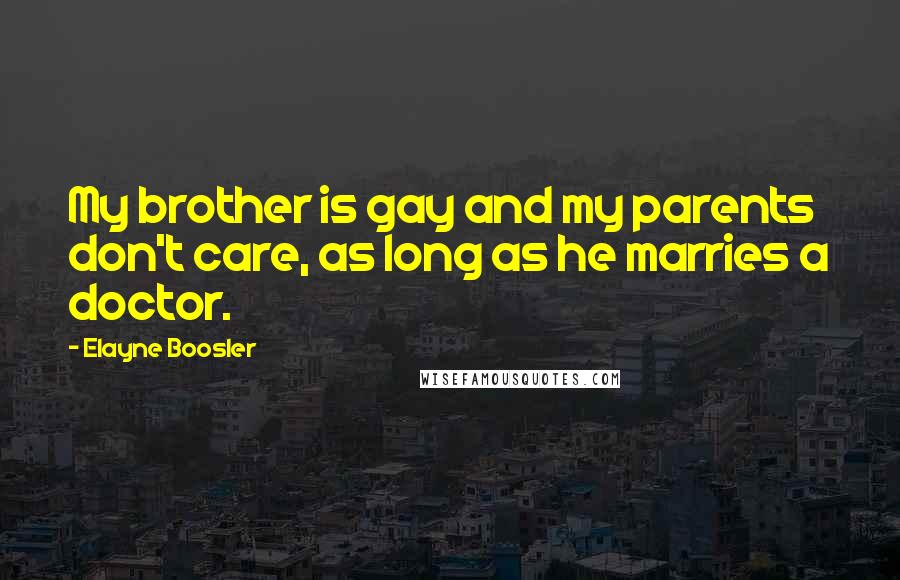 Elayne Boosler Quotes: My brother is gay and my parents don't care, as long as he marries a doctor.