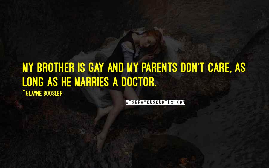 Elayne Boosler Quotes: My brother is gay and my parents don't care, as long as he marries a doctor.