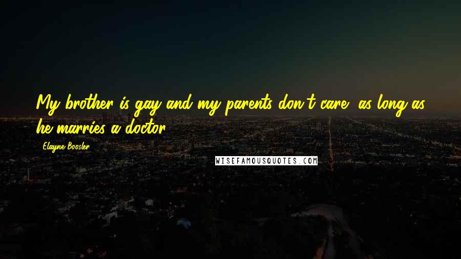 Elayne Boosler Quotes: My brother is gay and my parents don't care, as long as he marries a doctor.