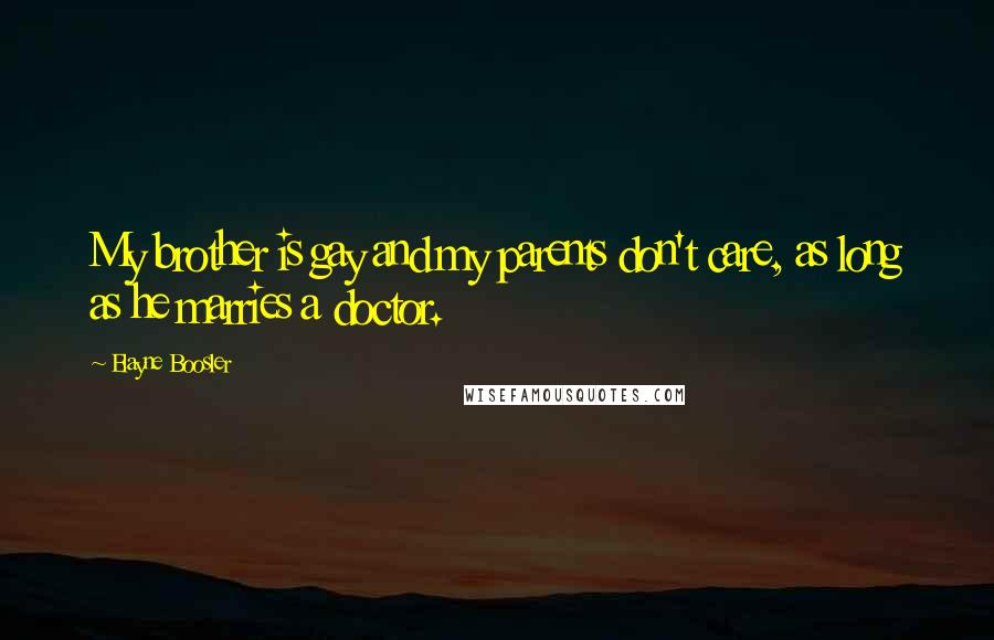 Elayne Boosler Quotes: My brother is gay and my parents don't care, as long as he marries a doctor.