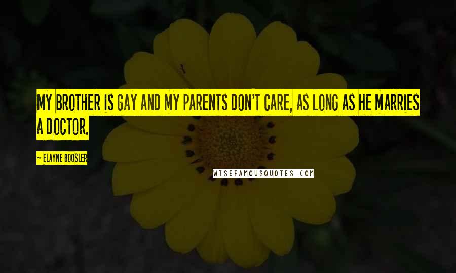 Elayne Boosler Quotes: My brother is gay and my parents don't care, as long as he marries a doctor.