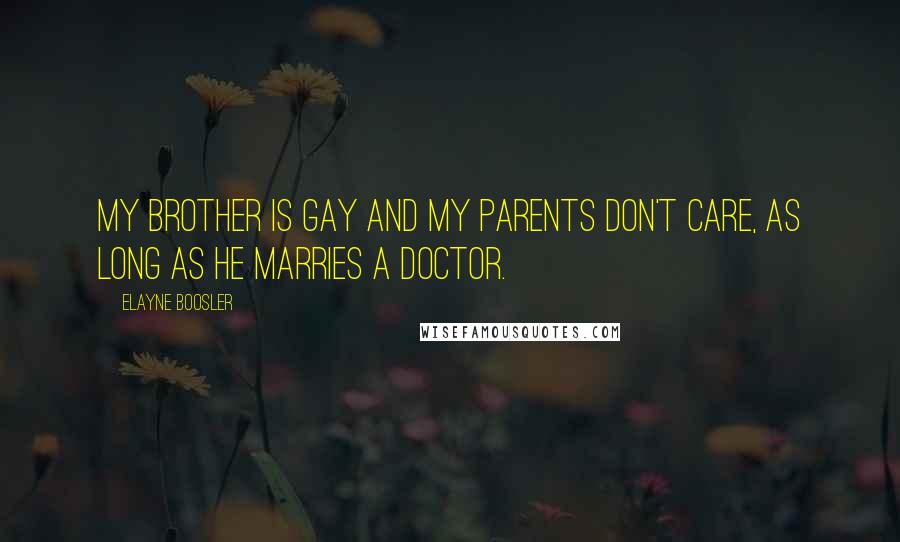 Elayne Boosler Quotes: My brother is gay and my parents don't care, as long as he marries a doctor.