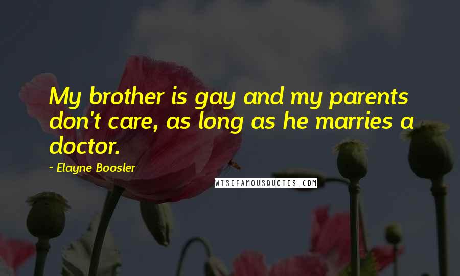 Elayne Boosler Quotes: My brother is gay and my parents don't care, as long as he marries a doctor.