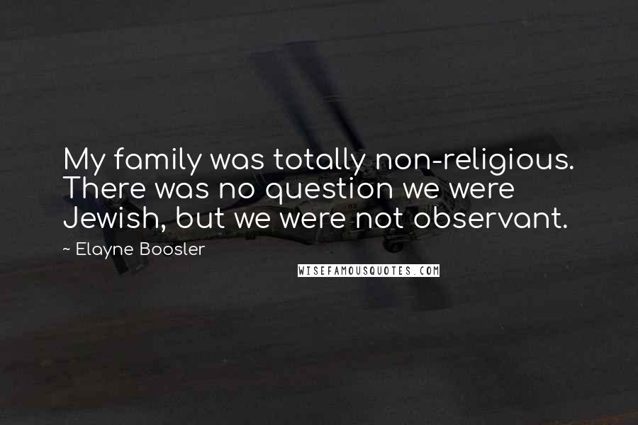 Elayne Boosler Quotes: My family was totally non-religious. There was no question we were Jewish, but we were not observant.