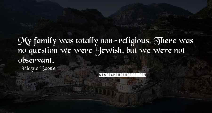 Elayne Boosler Quotes: My family was totally non-religious. There was no question we were Jewish, but we were not observant.