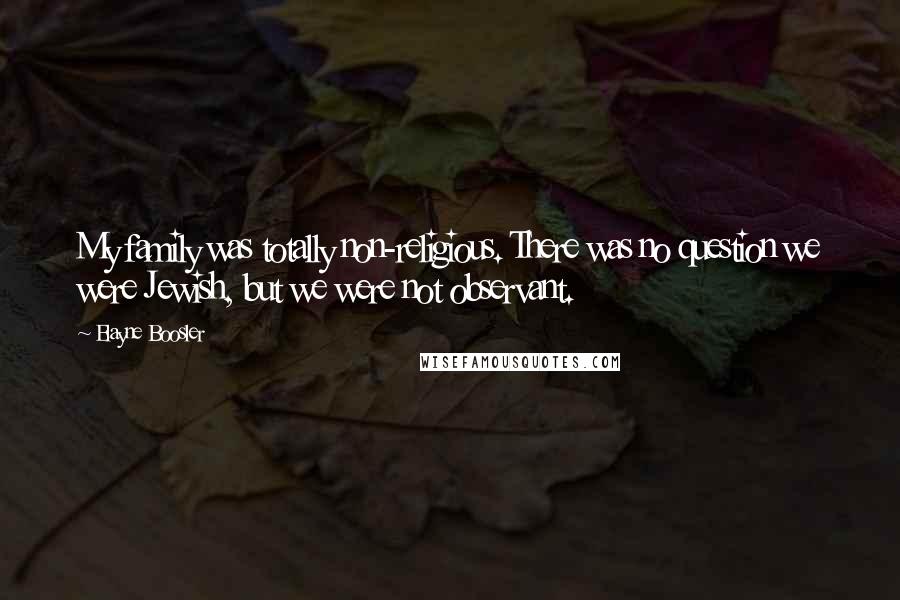 Elayne Boosler Quotes: My family was totally non-religious. There was no question we were Jewish, but we were not observant.