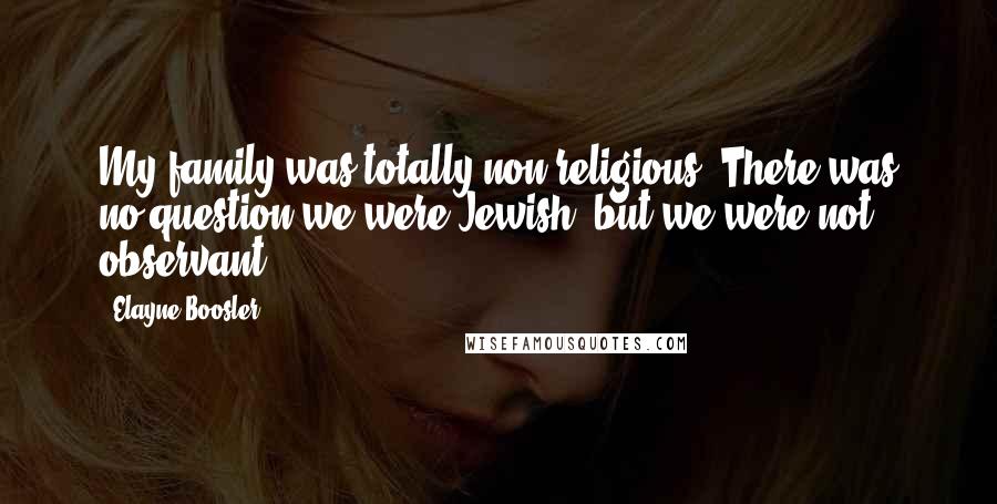 Elayne Boosler Quotes: My family was totally non-religious. There was no question we were Jewish, but we were not observant.