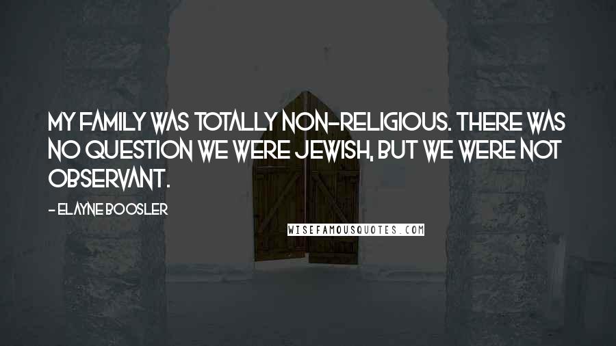 Elayne Boosler Quotes: My family was totally non-religious. There was no question we were Jewish, but we were not observant.