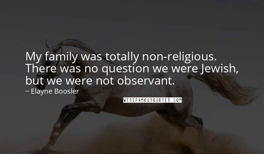 Elayne Boosler Quotes: My family was totally non-religious. There was no question we were Jewish, but we were not observant.