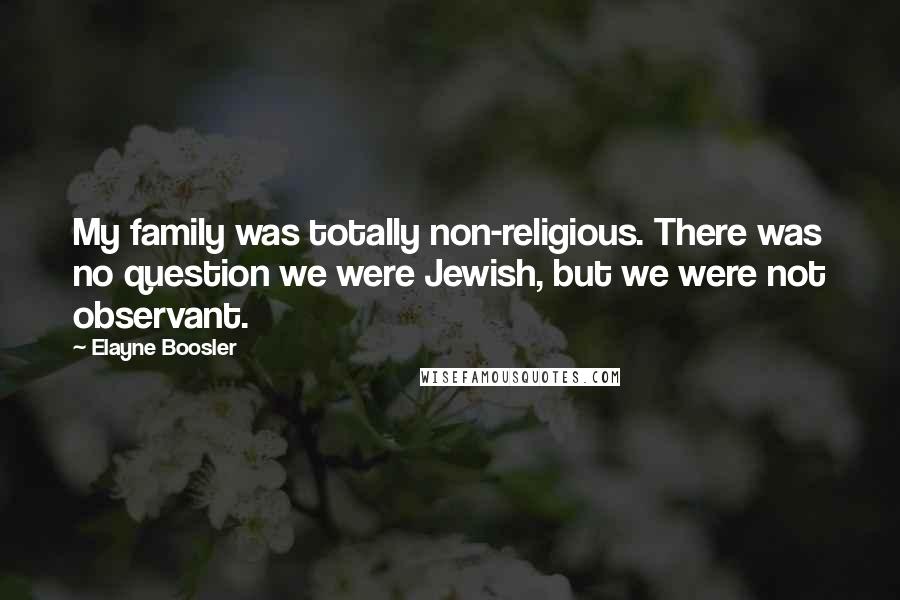 Elayne Boosler Quotes: My family was totally non-religious. There was no question we were Jewish, but we were not observant.