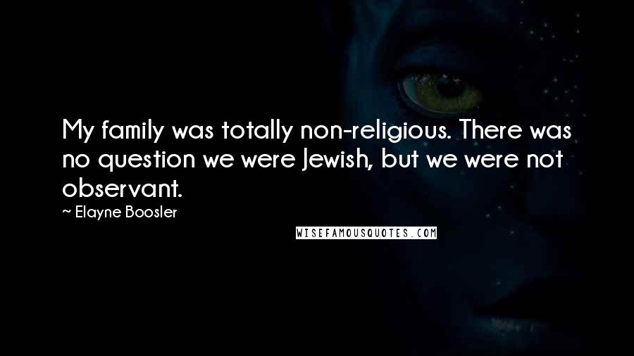 Elayne Boosler Quotes: My family was totally non-religious. There was no question we were Jewish, but we were not observant.