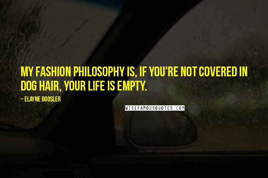 Elayne Boosler Quotes: My fashion philosophy is, if you're not covered in dog hair, your life is empty.