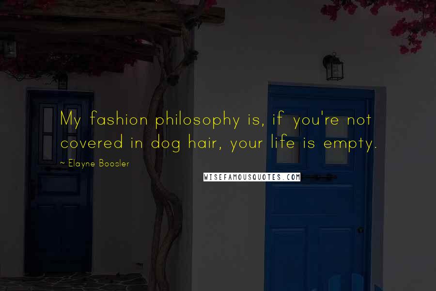 Elayne Boosler Quotes: My fashion philosophy is, if you're not covered in dog hair, your life is empty.