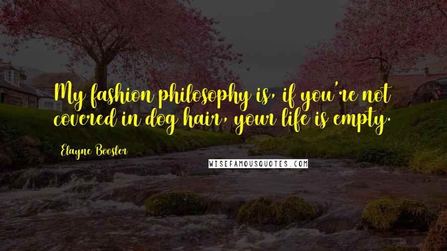 Elayne Boosler Quotes: My fashion philosophy is, if you're not covered in dog hair, your life is empty.