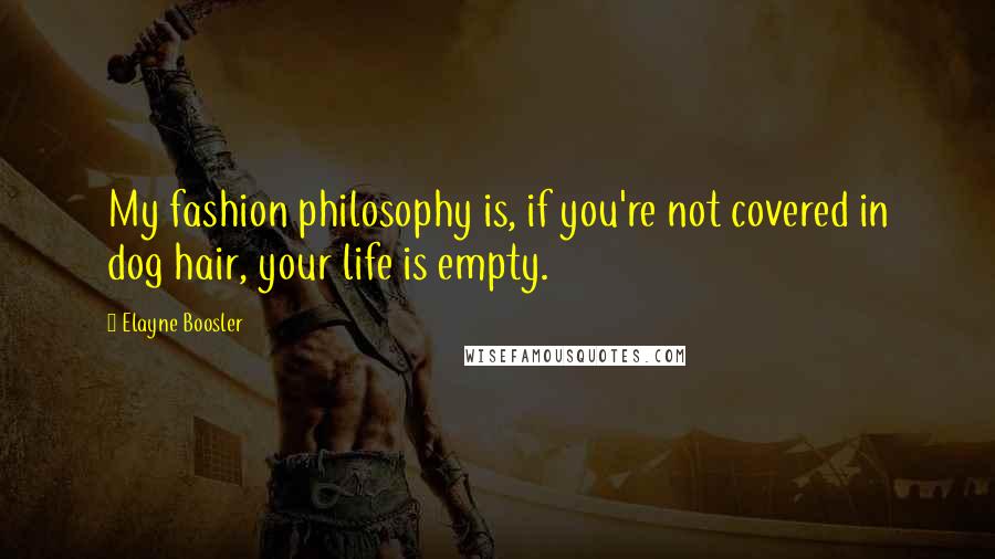Elayne Boosler Quotes: My fashion philosophy is, if you're not covered in dog hair, your life is empty.