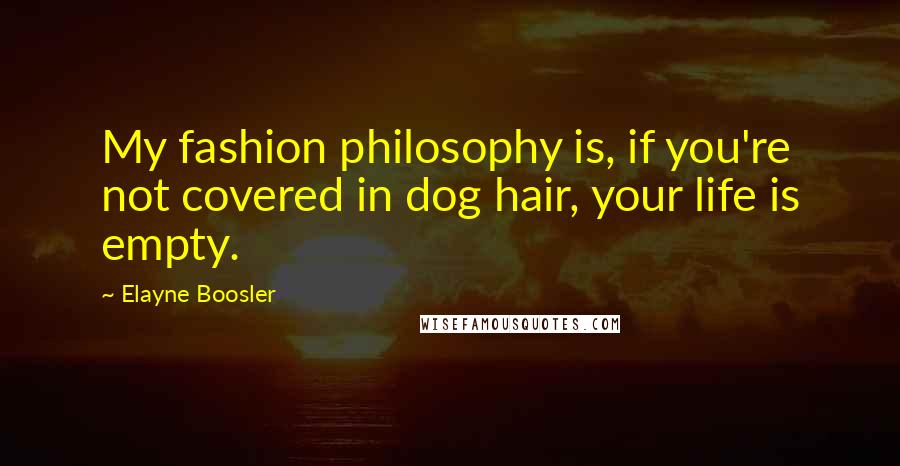 Elayne Boosler Quotes: My fashion philosophy is, if you're not covered in dog hair, your life is empty.