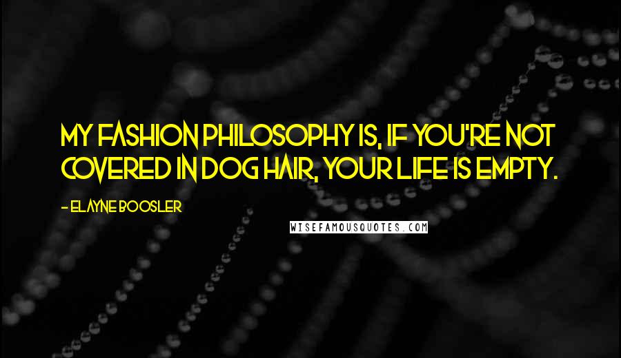 Elayne Boosler Quotes: My fashion philosophy is, if you're not covered in dog hair, your life is empty.