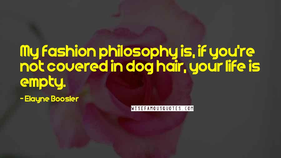 Elayne Boosler Quotes: My fashion philosophy is, if you're not covered in dog hair, your life is empty.