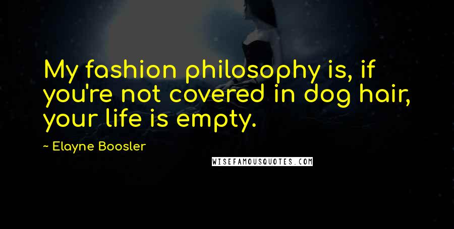 Elayne Boosler Quotes: My fashion philosophy is, if you're not covered in dog hair, your life is empty.