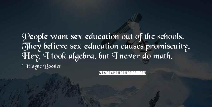 Elayne Boosler Quotes: People want sex education out of the schools. They believe sex education causes promiscuity. Hey, I took algebra, but I never do math.