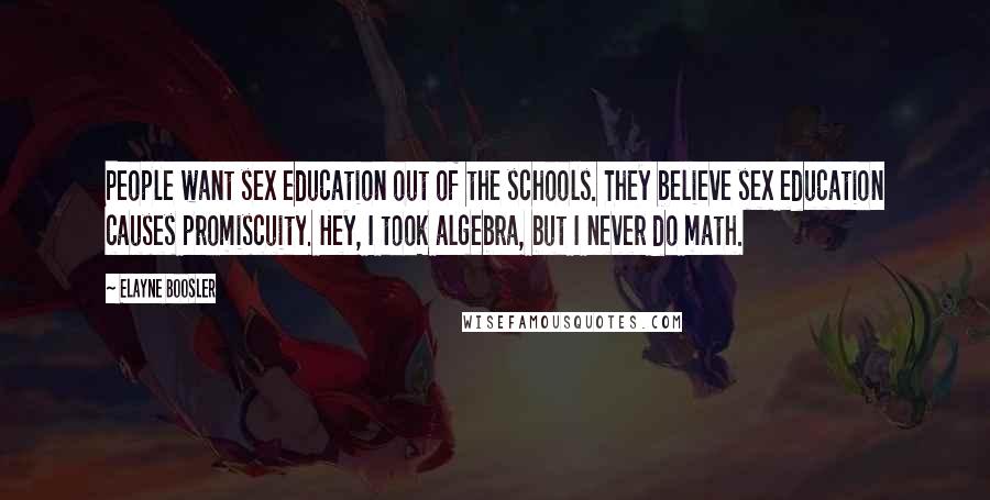 Elayne Boosler Quotes: People want sex education out of the schools. They believe sex education causes promiscuity. Hey, I took algebra, but I never do math.