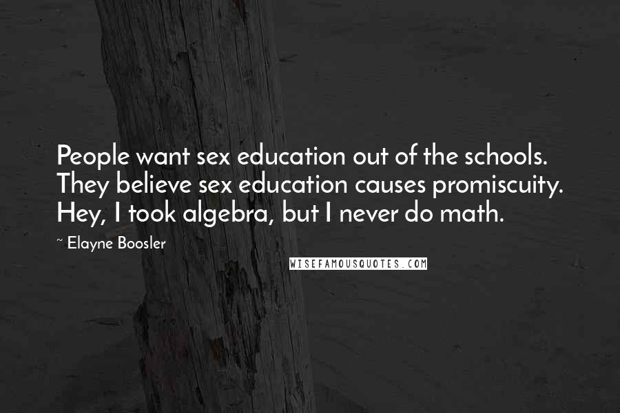 Elayne Boosler Quotes: People want sex education out of the schools. They believe sex education causes promiscuity. Hey, I took algebra, but I never do math.