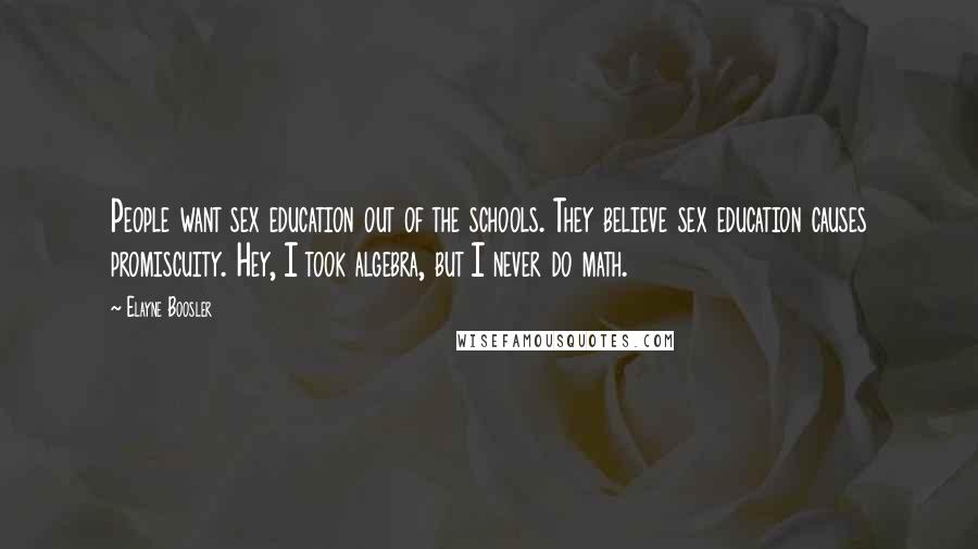 Elayne Boosler Quotes: People want sex education out of the schools. They believe sex education causes promiscuity. Hey, I took algebra, but I never do math.