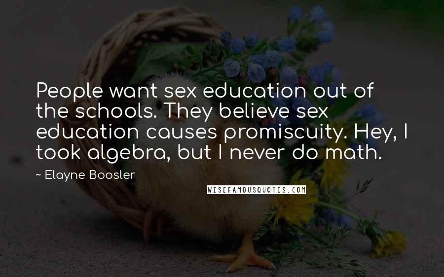 Elayne Boosler Quotes: People want sex education out of the schools. They believe sex education causes promiscuity. Hey, I took algebra, but I never do math.