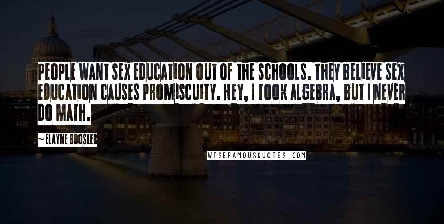Elayne Boosler Quotes: People want sex education out of the schools. They believe sex education causes promiscuity. Hey, I took algebra, but I never do math.