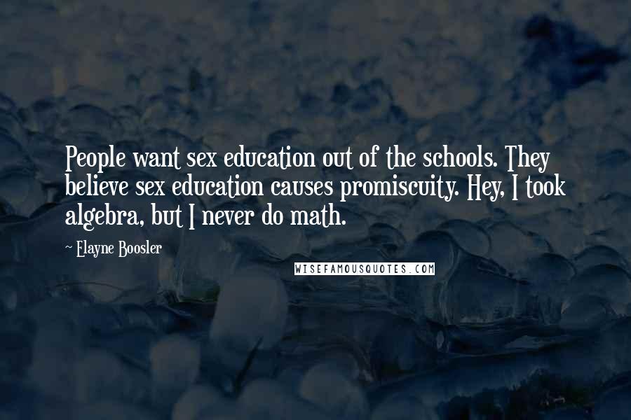 Elayne Boosler Quotes: People want sex education out of the schools. They believe sex education causes promiscuity. Hey, I took algebra, but I never do math.