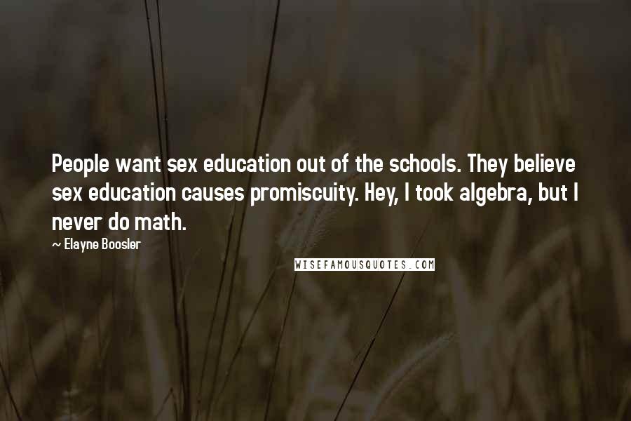Elayne Boosler Quotes: People want sex education out of the schools. They believe sex education causes promiscuity. Hey, I took algebra, but I never do math.