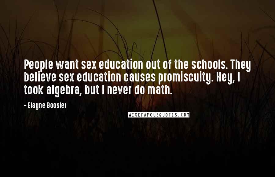 Elayne Boosler Quotes: People want sex education out of the schools. They believe sex education causes promiscuity. Hey, I took algebra, but I never do math.