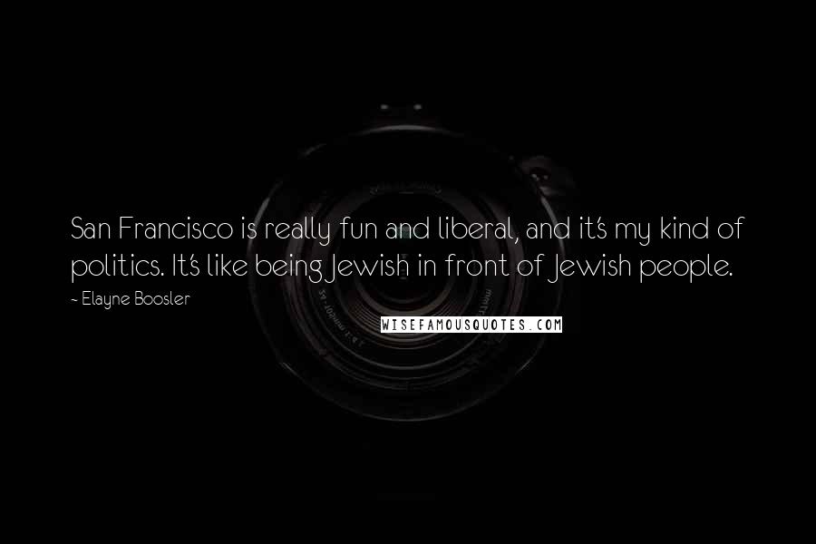 Elayne Boosler Quotes: San Francisco is really fun and liberal, and it's my kind of politics. It's like being Jewish in front of Jewish people.