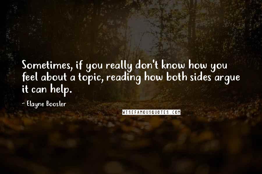 Elayne Boosler Quotes: Sometimes, if you really don't know how you feel about a topic, reading how both sides argue it can help.