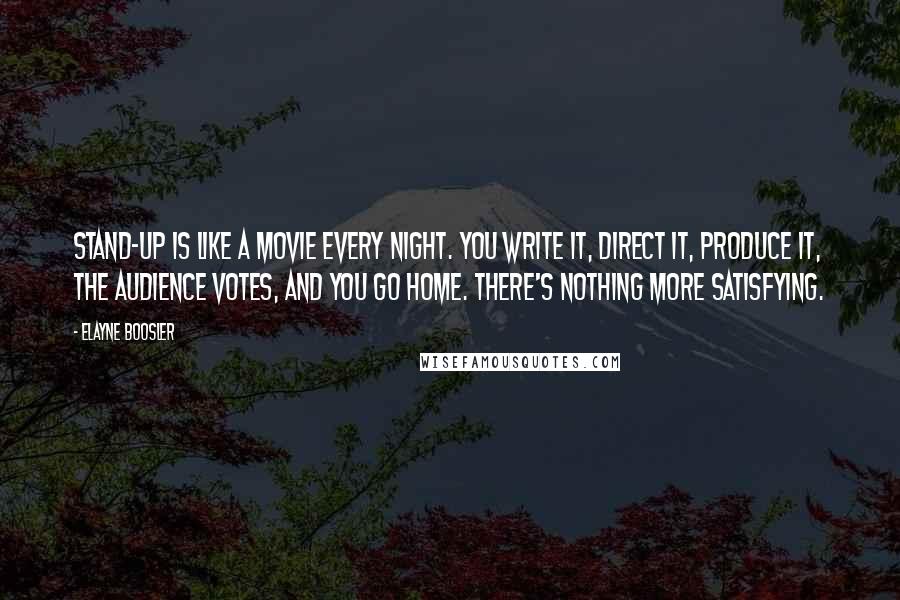 Elayne Boosler Quotes: Stand-up is like a movie every night. You write it, direct it, produce it, the audience votes, and you go home. There's nothing more satisfying.