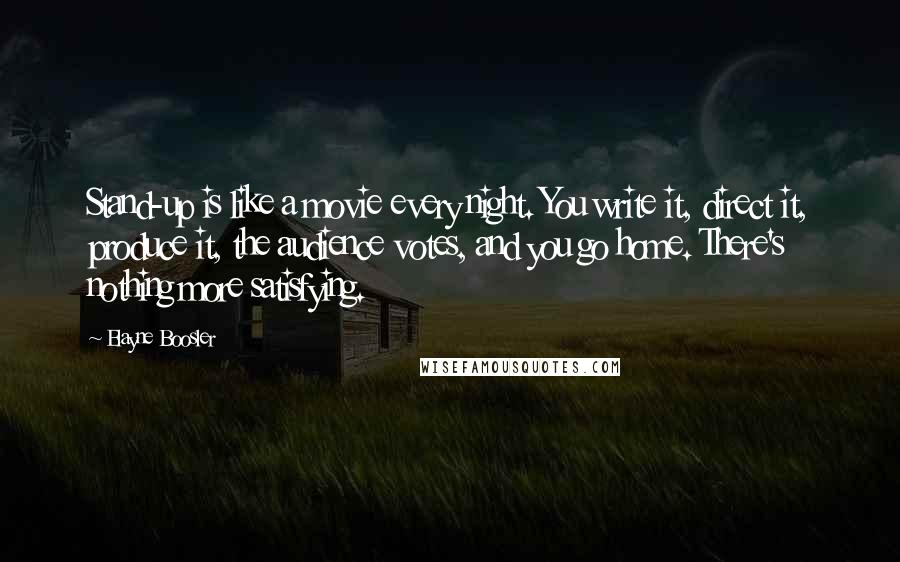 Elayne Boosler Quotes: Stand-up is like a movie every night. You write it, direct it, produce it, the audience votes, and you go home. There's nothing more satisfying.