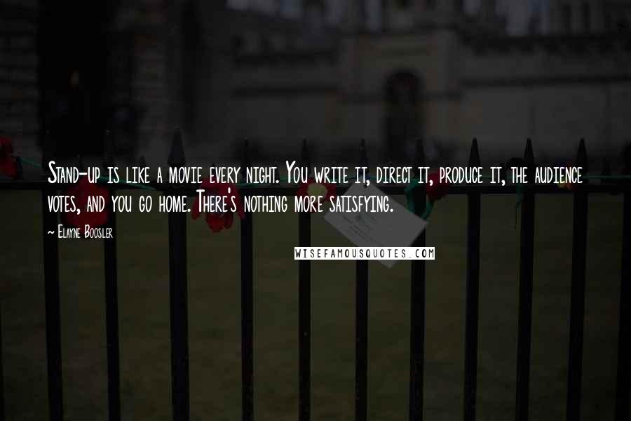 Elayne Boosler Quotes: Stand-up is like a movie every night. You write it, direct it, produce it, the audience votes, and you go home. There's nothing more satisfying.