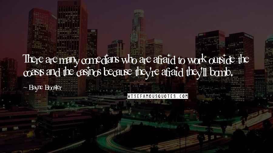 Elayne Boosler Quotes: There are many comedians who are afraid to work outside the coasts and the casinos because they're afraid they'll bomb.