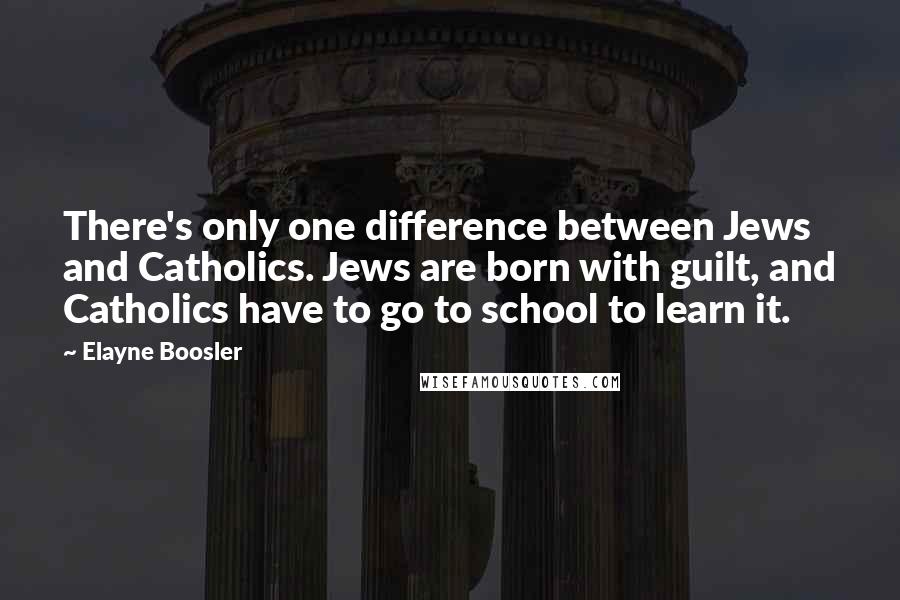 Elayne Boosler Quotes: There's only one difference between Jews and Catholics. Jews are born with guilt, and Catholics have to go to school to learn it.