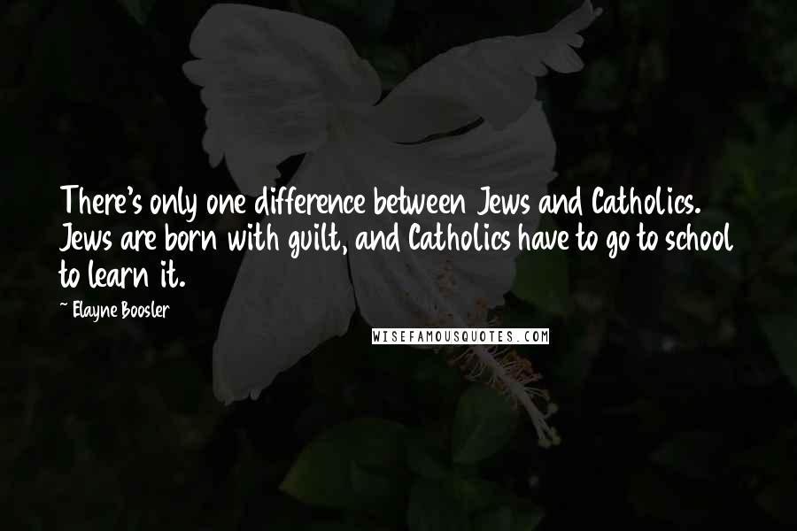 Elayne Boosler Quotes: There's only one difference between Jews and Catholics. Jews are born with guilt, and Catholics have to go to school to learn it.