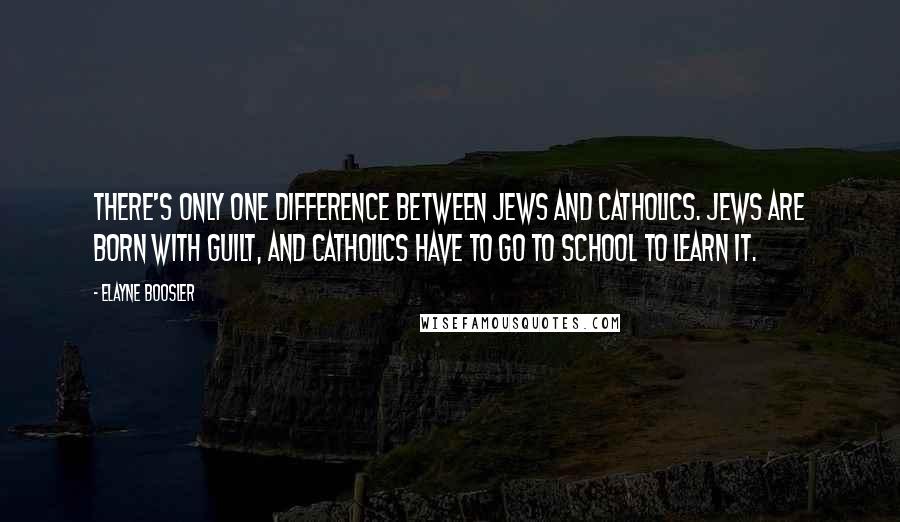 Elayne Boosler Quotes: There's only one difference between Jews and Catholics. Jews are born with guilt, and Catholics have to go to school to learn it.