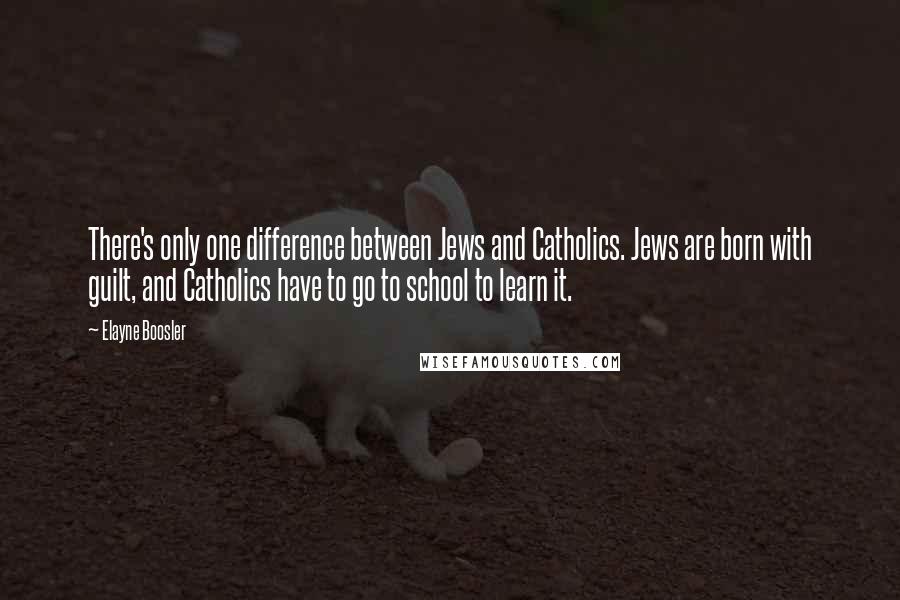 Elayne Boosler Quotes: There's only one difference between Jews and Catholics. Jews are born with guilt, and Catholics have to go to school to learn it.