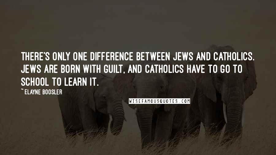 Elayne Boosler Quotes: There's only one difference between Jews and Catholics. Jews are born with guilt, and Catholics have to go to school to learn it.