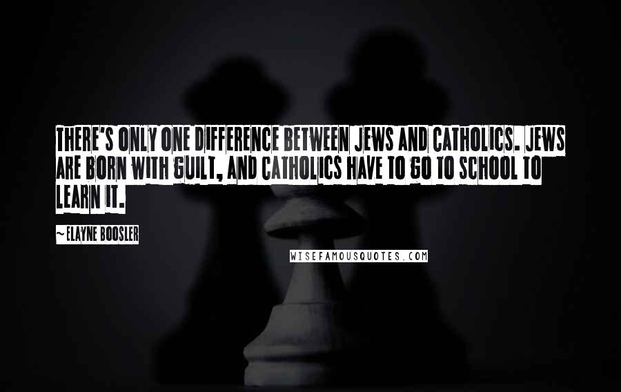 Elayne Boosler Quotes: There's only one difference between Jews and Catholics. Jews are born with guilt, and Catholics have to go to school to learn it.