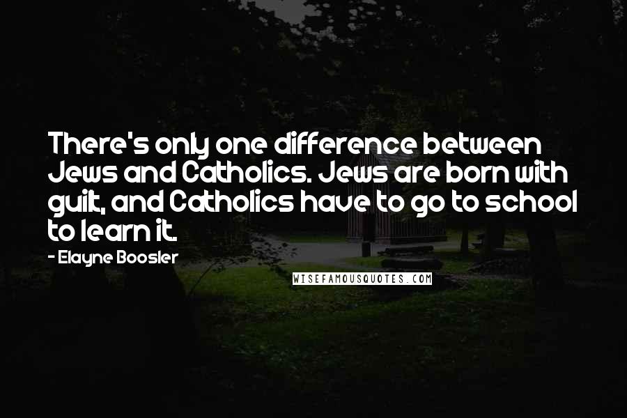 Elayne Boosler Quotes: There's only one difference between Jews and Catholics. Jews are born with guilt, and Catholics have to go to school to learn it.