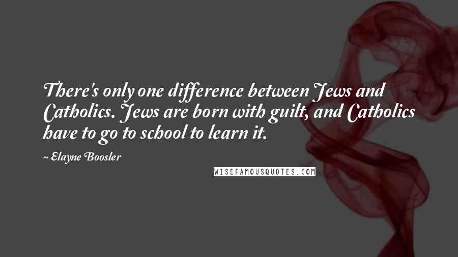 Elayne Boosler Quotes: There's only one difference between Jews and Catholics. Jews are born with guilt, and Catholics have to go to school to learn it.