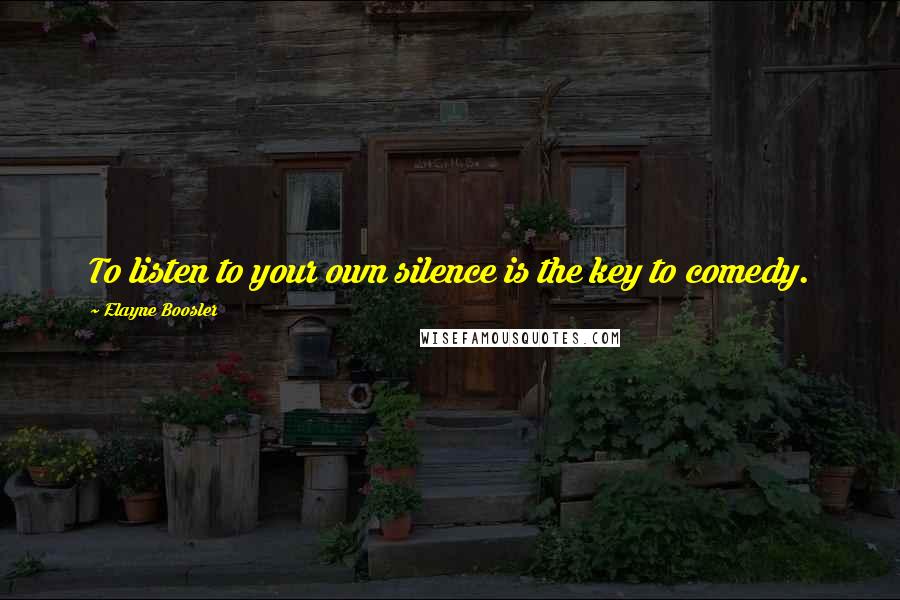 Elayne Boosler Quotes: To listen to your own silence is the key to comedy.